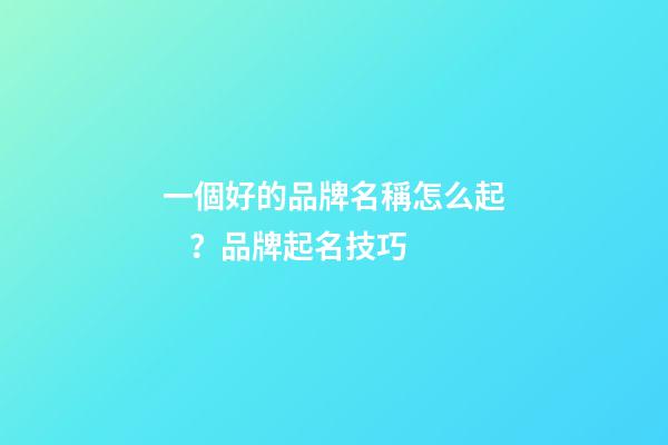 一個好的品牌名稱怎么起？品牌起名技巧-第1張-商標起名-玄機派